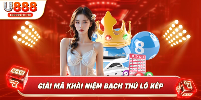 Tất tần tật về bạch thủ lô kép tại U888.