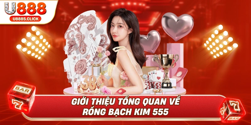giới thiệu tổng quan về rồng bạch kim 555.