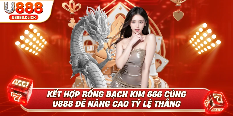 Kết hợp rồng bạch kim cùng với U888 để tăng tỷ lệ thắng.