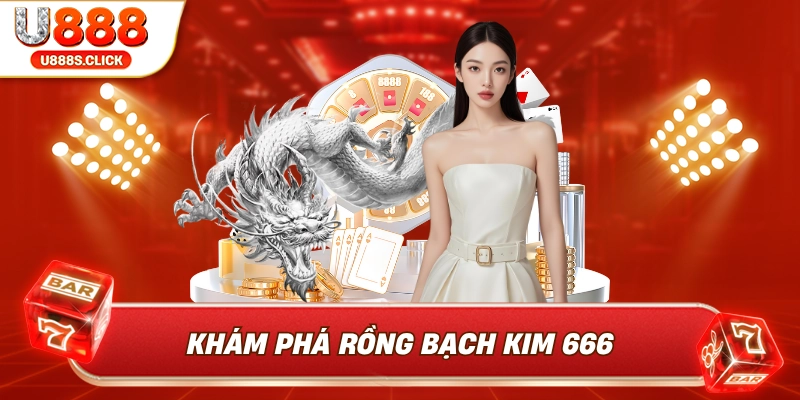 Khám phá rồng bạch kim 666.